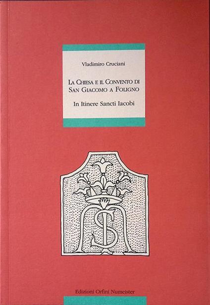 La Chiesa e il Convento di San Giacomo a Foligno. In itinere Sancti Iacobi - Vladimiro Cruciani - copertina