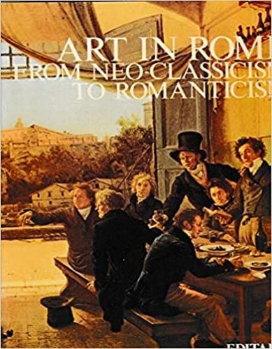Art in Rome from neo classicism to romanticism. Text by Cristina Acidini, Silv - Franco Borsi - copertina