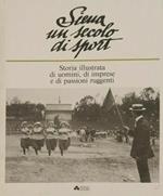 Siena un secolo di sport. Storia illustrata di uomini, di imprese e di passioni ruggenti