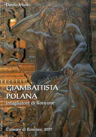 Giambattista Polana intagliatore di Roncone: la famiglia, la vita e le presunte opere con altre notizie sulla scultura lignea giudicariese tra il XVII ed il XVIII secolo - Danilo Mussi - copertina