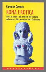 Roma erotica - Guida ai luoghi e agli ambienti dell'erotismo, dell'eccesso e della perversione della Città Eterna