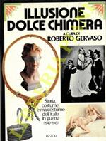 Illusione dolce chimera. Storia, costume e malcostume dell'Italia in guerra 1940-1945