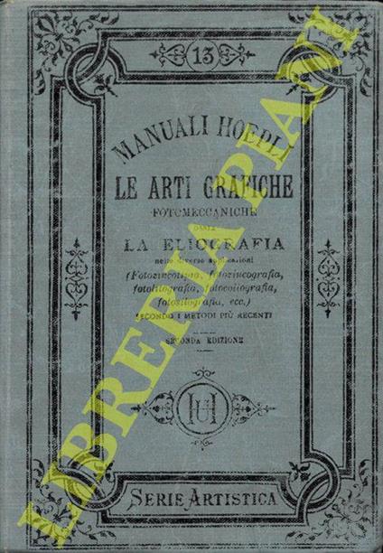 Le arti grafiche fotomeccaniche ossia la eliografia nelle diverse applicazioni (Fotozincotipia, fotozincografia, fotolitografia, fotocollografia, fotosillografia, ecc.) secondo i metodi più recenti con un dizionarietto tecnico e un cenno storico sulle a - Pietro Conte - copertina