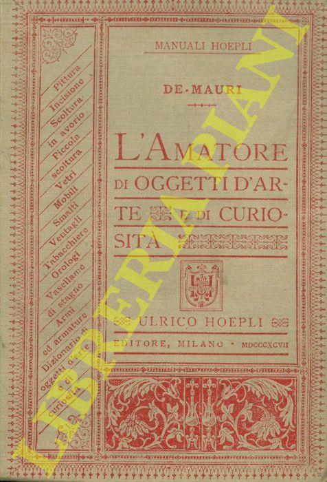 L' amatore di oggetti d'arte e di curiosità. Pittura. Incisione. Scoltura in avorio. Piccola scoltura. Vetri. Mobili. Smalti. Ventagli. Tabacchiere. Orologi. Vasellame di stagno. Armi ed armature. Dizionario di altri oggetti d'arte e di curiosità - Luigi De Mauri - copertina