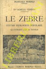Le zebre. Studio zoologico popolare. Storia biologia sistematica. La zebra imperiale (Equus Grevyi) - La zebra di montagna (E. Zebra) - I Bonte-Quagga ed i Quagga (E. Quagga) - La zebra degli Angoni (E. Foai) - Allevamenti di zebre e di ibridi o zebroid