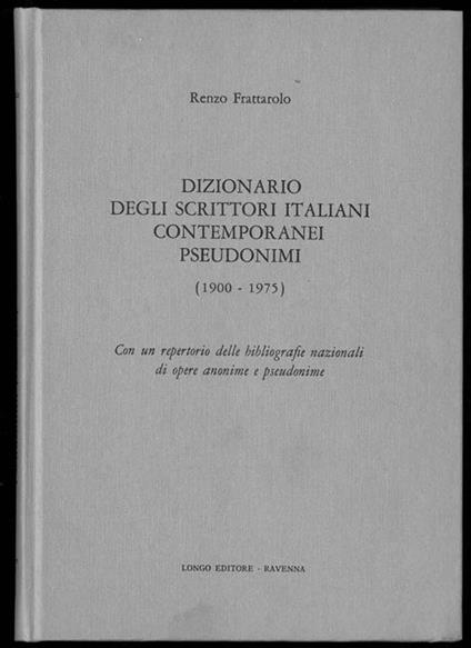 Dizionario degli scrittori italiani contemporanei pseudonimi (1900-1975). Con un repertorio delle bibliografie nazionali di opere anonime e pseudonime - Renzo Frattarolo - copertina