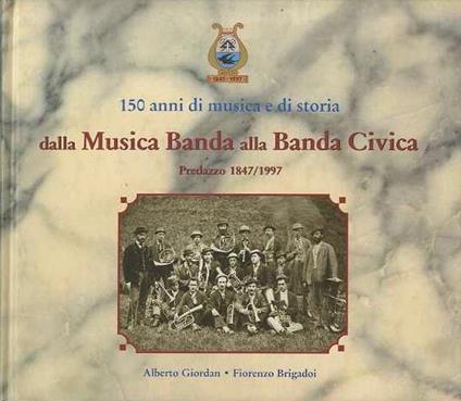150 anni di musica e di storia: dalla Musica Banda alla Banda Civica Ettore Bernardi: Predazzo 1847/1997 - copertina