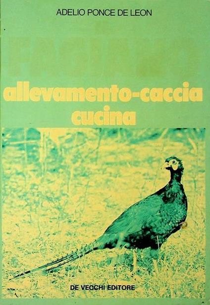 Il fagiano: allevamento, caccia, cucina - Adelio Ponce De Leon - copertina