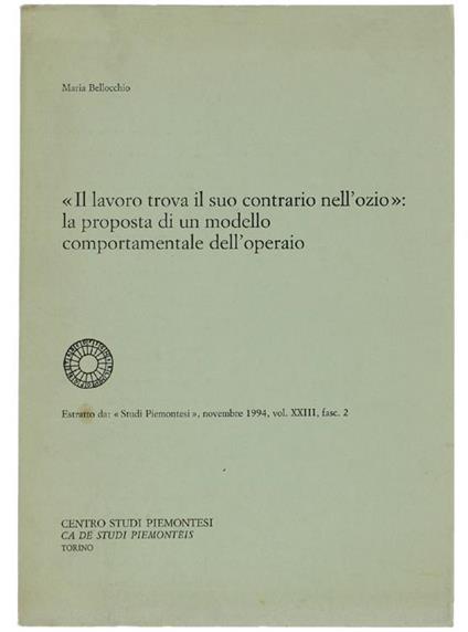Il LAVORO TROVA IL SUO CONTRARIO NELL'OZIO: LA PROPOSTA DI UN MODELLO COMPORTAMENTALE DELL'OPERAIO. Estratto da "Studi Piemontesi", novembre 1994 - Maria Bellocchio - copertina