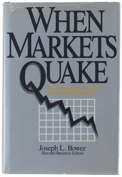 WHEN MARKETS QUAKE. The Management Challenge of Restructuring Industry - copertina