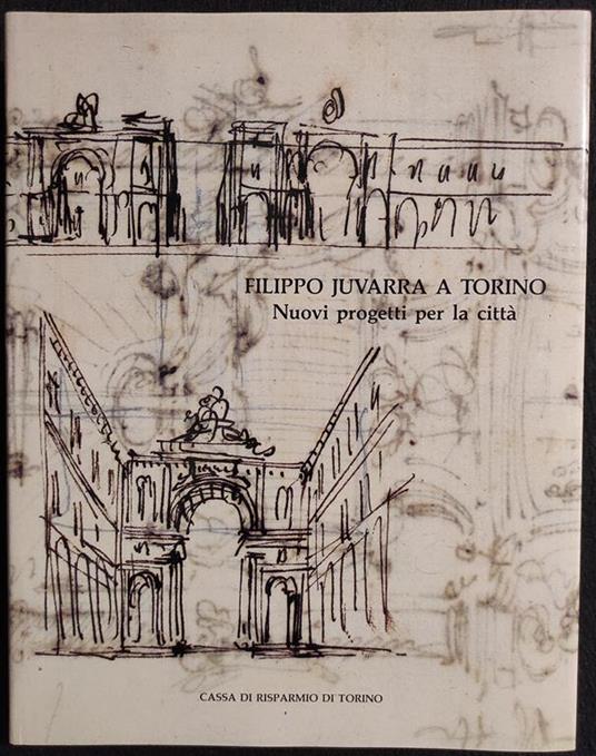 Filippo Juvarra a Torino - Nuovi Progetti per la Città - CRT - 1989 - copertina