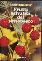 Frutti Selvatici del Sottobosco - C. Mayr - Ed. Athesia - 1990