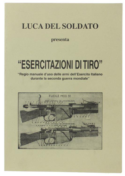 Esercitazioni Di Tiro. Parte I: Armi E Servizo Di Armamento. Parte Ii: Tiro. Reprint A Cura Di Luca Del Soldato: "Regio Manuale D'uso Delle Armi Dell'esercito Italiano Durante La Seconda Guerra Mondiale" - copertina