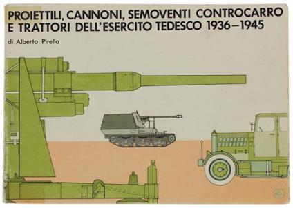 Proiettili, Cannoni, Semoventi Controcarro E Trattori Dell'esercito Tedesco 1936-1945 - Alberto Pirelli - copertina