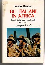 Gli Italiani in Africa. Storia Delle Guerre Coloniali 1882-1943