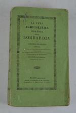 La vera Agricoltura pratica della Lombardia... Adattata all'uso comune de' coltivatori utile anche agl'iniziati nell'esercizio delle professioni d'ingegnere e di agrimensore. Seconda edizione notabilmente aumentata