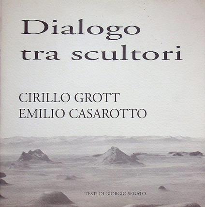 Dialogo tra scultori: Cirillo Grott &amp Emilio Casarotto - Giorgio Segato - copertina
