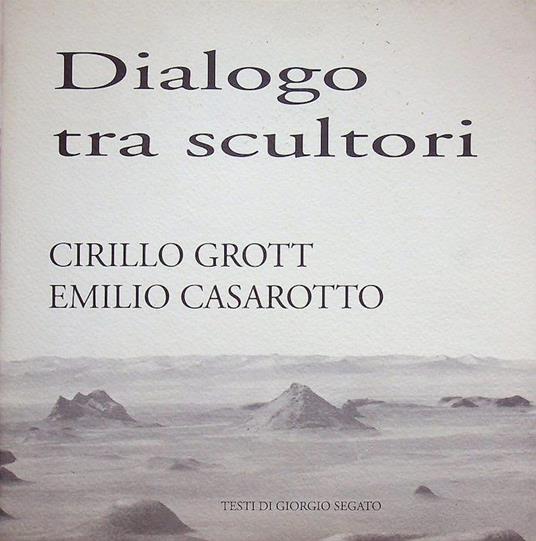 Dialogo tra scultori: Cirillo Grott &amp Emilio Casarotto - Giorgio Segato - copertina