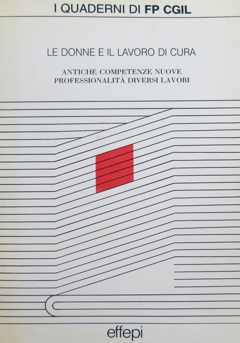 Le donne e il lavoro di cura: antiche competenze nuove professionalità diversi lavori: coordinamento donne FP CGIL, Sindacato donna Torino: Convegno, Torino 21/22 marzo 1990 - copertina