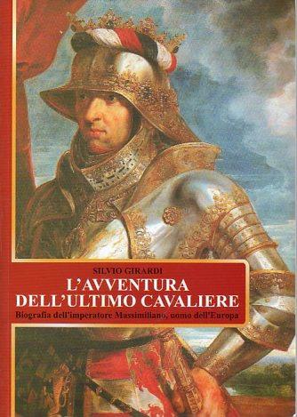 L'avventura dell'ultimo cavaliere: biografia dell'imperatore Massimiliano, uomo dell'Europa - Silvio Girardi - copertina