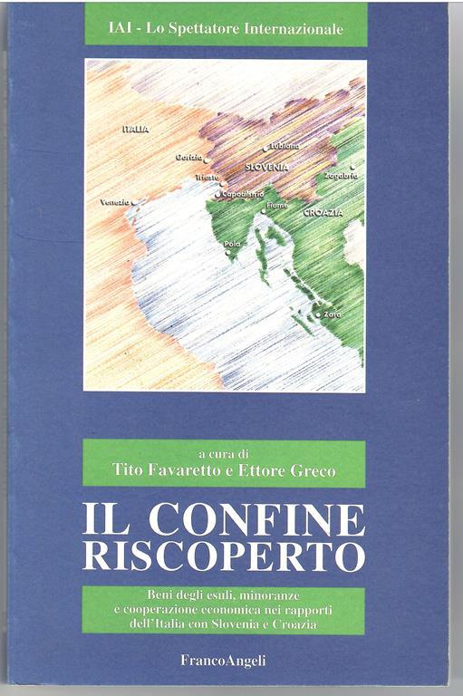 Il Confine riscoperto. Beni Degli esuli, Minoranze e Cooperazione Economica Nei Rapporti dell'Italia Con Slovenia e Croazia - Tito Favaretto - copertina