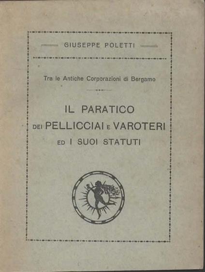 Tra le antiche corporazioni di Bergamo. Il paratico dei pellicciai e Varoteri ed i suoi statuti - Giuseppe Proietti - copertina