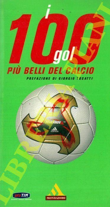 I cento gol più belli del calcio. Partite, risultati, marcatori , Albi d'oro Di mondiali, europei, campionato di serie a, Coppe internazionali - Salvatore Lo Presti - copertina