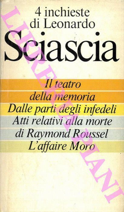 4 inchieste di Leonardo Sciascia. Il teatro della memoria - Dalle parti degli infedeli - Atti relativi alla morte di Raymond Roussel - L’affaire Moro - Sciascia Leonardo - copertina