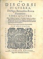 De' discorsi di guerra del Sign. Bernardino Rocca Piacentino. Libri quattro. Dove s'insegna à capitani, & soldati il modo di condurre esserciti, di far fatti d'arme, espugnare, & difender città, & altre cose: con gran copia d'essempij antichi & moder