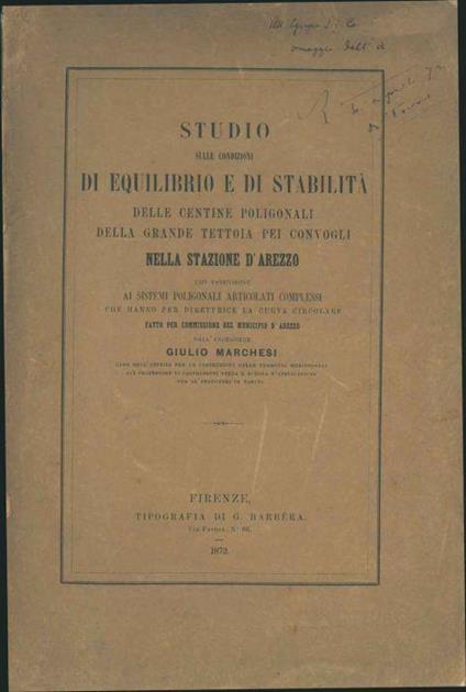 Studio sulle condizioni di equilibrio e di stabilità delle centine poligonali della grande tettoia pei convogli nella stazione d'Arezzo con estensione ai sistemi poligonali articolati complessi che hanno per direttrice la curva circolare fatto per co - Giulio Marchesi - copertina