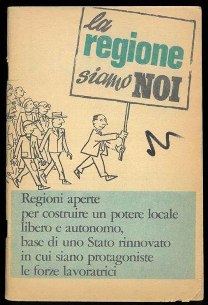 La regione siamo noi. Regioni aperte per costruire un potere locale libero e autonomo, base di uno Stato rinnovato in cui siano protagoniste le forze lavoratrici - copertina