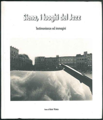 Siena, i luoghi del Jazz. Testimonianze ed immagini. Fotografie di Aldo Venga - copertina