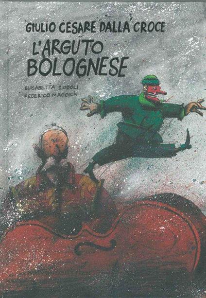 Giulio Cesare dalla Croce. L'arguto Bolognese - Elisabetta Lodoli - copertina