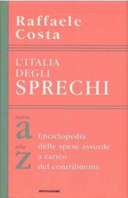 L' Italia Degli Sprechi Dalla a Alla Z Enciclopedia Delle Spese Assurde a Carico Del Contribuente - Raffaele Costa - copertina