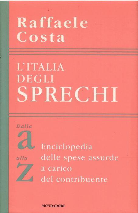 L' Italia Degli Sprechi Dalla a Alla Z Enciclopedia Delle Spese Assurde a Carico Del Contribuente - Raffaele Costa - copertina