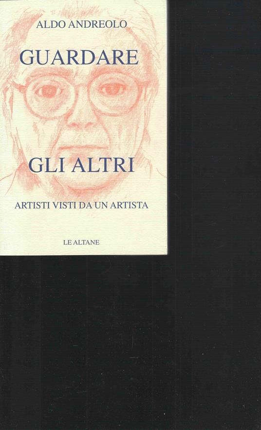 Guardare gli altri. Artisti visti da un artista - Aldo Andreolo - copertina