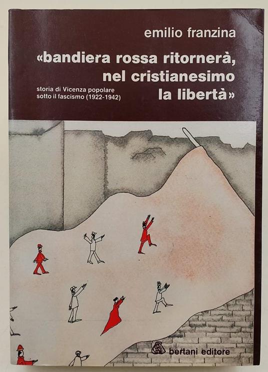 Bandiera Rossa Ritornerà, Nel Cristianesimo La Libertà-Storia Di Vicenza Popolare Sotto Il Fascismo - Emilio Franzina - copertina