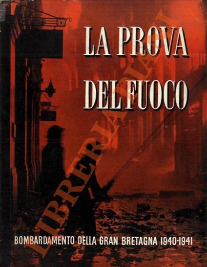 La prova del fuoco. Bombardamento della Gran Bretagna 1940-1941. Storia ufficiale della difesa civile britannica - copertina