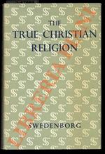 The True Christian Religion: Containing the Universal Theology of the New Church Foretold by the Lord in Daniel VII 13, 14, and in the Revelation XXI 1, 2