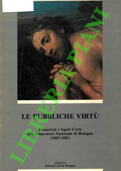 Le pubbliche virtù. Donazioni e legati d' arte alla Pinacoteca Nazionale di Bologna ( 1803-1982) - Andrea Emiliani - copertina