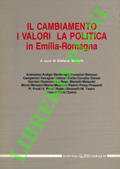 Il cambiamento, i valori, la politica in Emilia Romagna. Atti del Convegno “Il cambiamento, i valori, la politica in Emilia Romagna. Problemi e prospettive di una società affluente e secolarizzata, di fronte ai processi di modernizzazione in atto, nella - Stefano Martelli - copertina