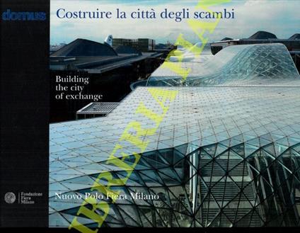 Costruire la città degli scambi - Building the city of exchange: Nuovo Polo Fiera Milano. Un progetto di Massimiliano Fuksas - Anna Giorgi - copertina