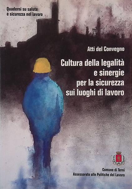 Atti del Convegno Cultura della legalità e sinergie per la sicurezza sui luoghi di lavoro - copertina