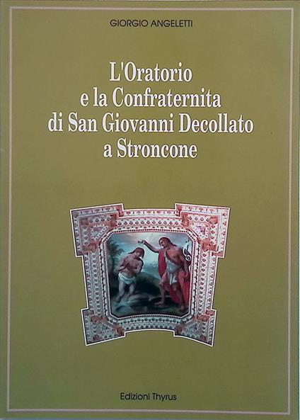 L' Oratorio e la Confraternita di San Giovanni Decollato a Stroncone - Giorgio Angeletti - copertina