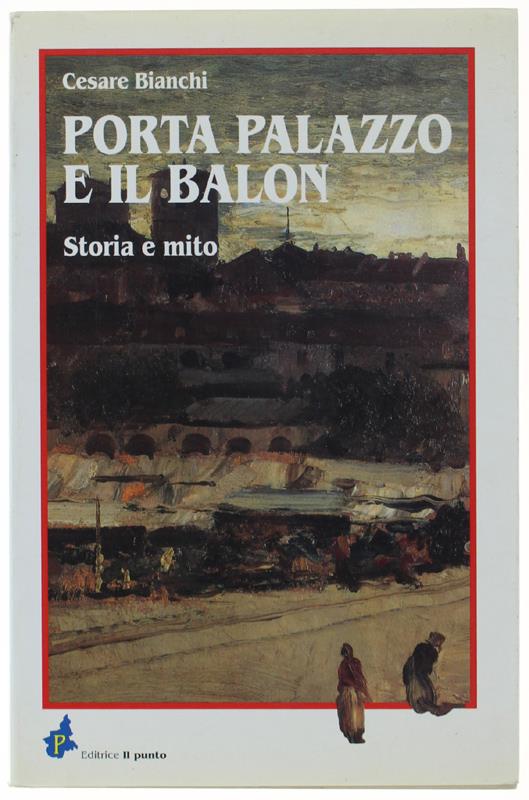 PORTA PALAZZO E IL BALON. Storia e mito - Cesare Bianchi - copertina