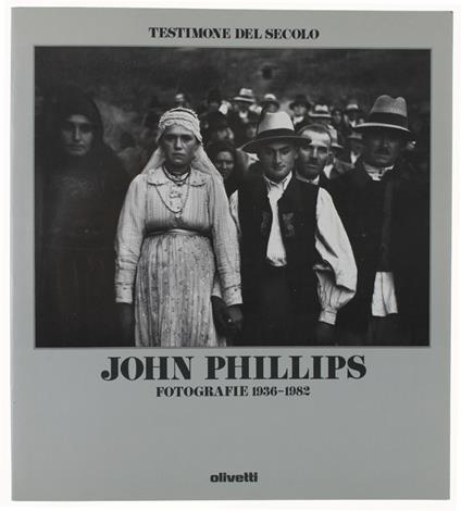 TESTIMONE DEL SECOLO: JOHN PHILLIPS. Fotografie 1936-1982 - John Phillips - copertina