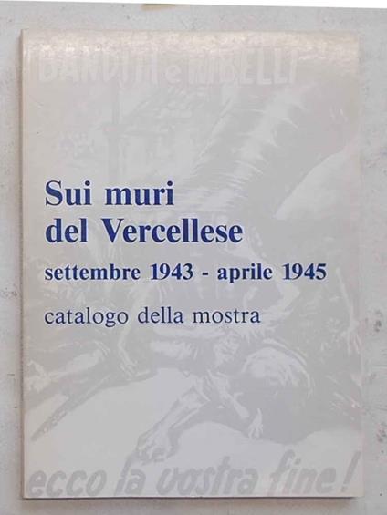 Sui muri del Vercellese. Settembre 1943 - aprile 1945. Catalogo della mostra - copertina