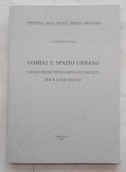 Uomini e spazio urbano. L’evoluzione topografica di Vercelli tra X e XII secolo - Giuseppe Gullino - copertina
