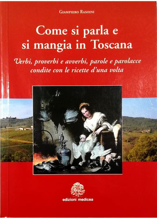 Come si parla e si mangia in Toscana Verbi, proverbi e avverbi, parole e parolacce condite con le ricette d'una volta - Giampiero Rasoini - copertina