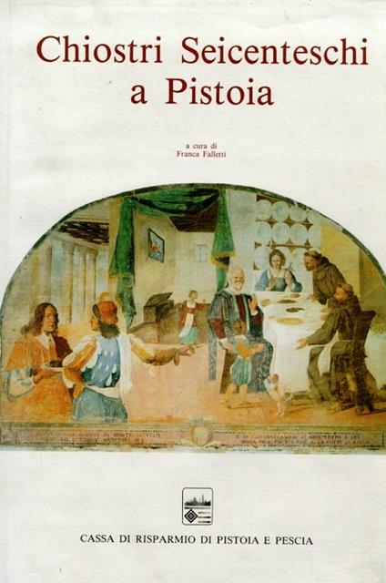 CHIOSTRI SEICENTESCHI A PISTOIA. Le storie di S. Francesco a Giaccherino e gli altri cicli contemporanei - copertina